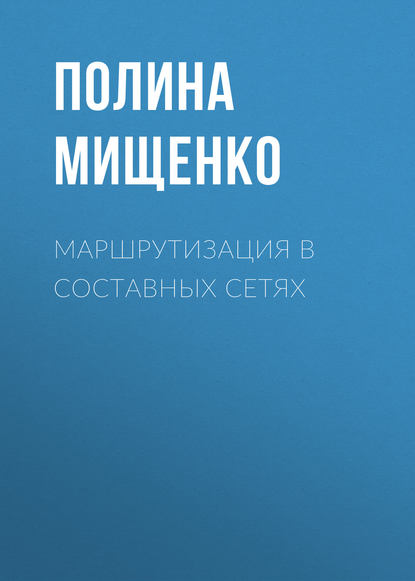 Книга П. В. Мищенко, Полина Валерьевна Мищенко Маршрутизация в составных сетях