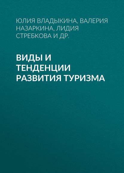 Книга Юлия Владыкина, Юлия Олеговна Владыкина, Валерия Александровна Назаркина, Борис Исакович Штейнгольц, Лидия Николаевна Стребкова, Ольга Сергеевна Комарова, Татьяна Леонидовна Чернышева, Сергей Степанович Малетин, Елена Юрьевна Воротникова Виды и тенденции развития туризма