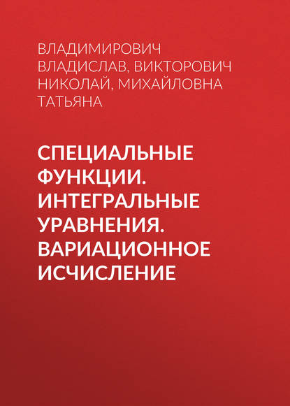 Книга Викторович Николай, Татьяна Михайловна Назарова, Владислав Владимирович Хаблов, Викторович Вахрушев Николай Специальные функции. Интегральные уравнения. Вариационное исчисление