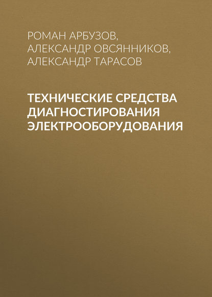 Книга Александр Тарасов, Александр Георгиевич Овсянников, Александр Георгиевич Тарасов, Роман Сергеевич Арбузов Технические средства диагностирования электрооборудования