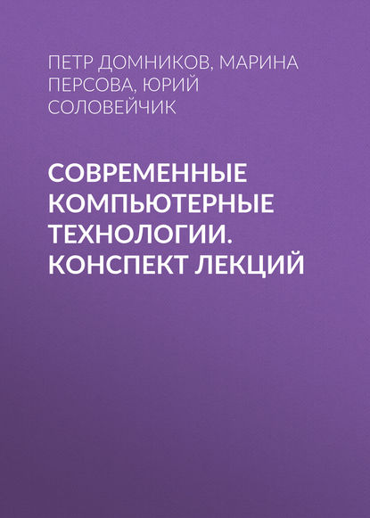Книга Юрий Соловейчик, Юрий Григорьевич Соловейчик, Петр Александрович Домников, Марина Геннадьевна Персова Современные компьютерные технологии. конспект лекций