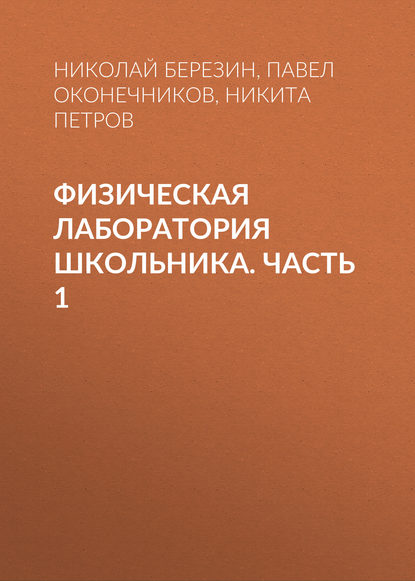 Книга Николай Юрьевич Березин, Никита Юрьевич Петров, Павел Валерьевич Оконечников, Н. Ю. Березин Физическая лаборатория школьника. Часть 1