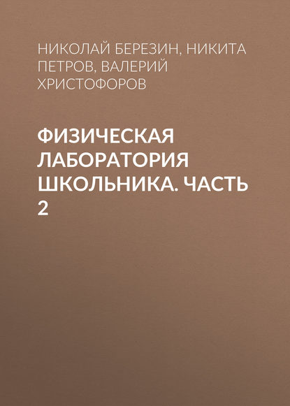 Книга Николай Юрьевич Березин, Никита Юрьевич Петров, Валерий Владимирович Христофоров, Н. Ю. Березин Физическая лаборатория школьника. Часть 2