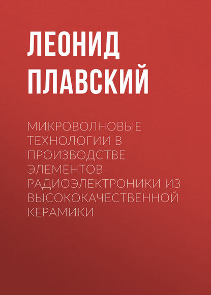 Книга Леонид Плавский, Леонид Григорьевич Плавский Микроволновые технологии в производстве элементов радиоэлектроники из высококачественной керамики