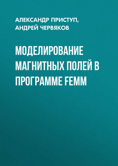 Книга Андрей Червяков, Андрей Владимирович Червяков, Александр Георгиевич Приступ Моделирование магнитных полей в программе FEMM