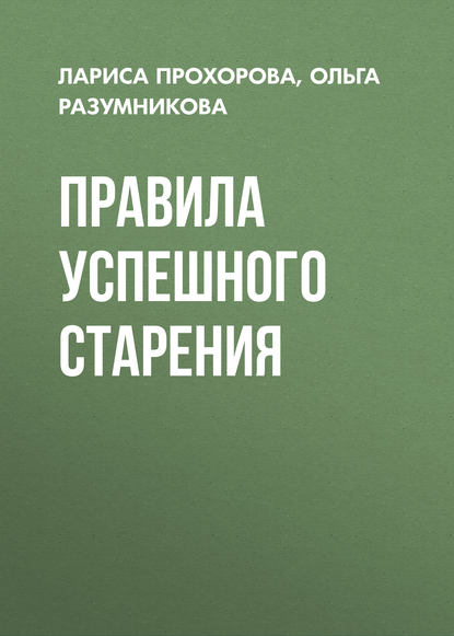 Книга Лариса Прохорова, Лариса Владиславовна Прохорова, Ольга Михайловна Разумникова Правила успешного старения