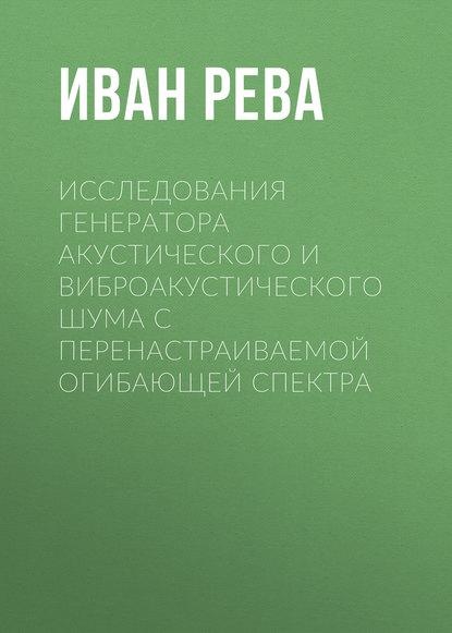 Книга Иван Рева, Иван Леонидович Рева Исследования генератора акустического и виброакустического шума с перенастраиваемой огибающей спектра