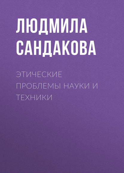 Книга Л. Б. Сандакова, Людмила Борисовна Сандакова Этические проблемы науки и техники