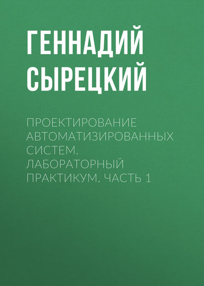 Книга Геннадий Сырецкий, Геннадий Александрович Сырецкий Проектирование автоматизированных систем. Лабораторный практикум. Часть 1