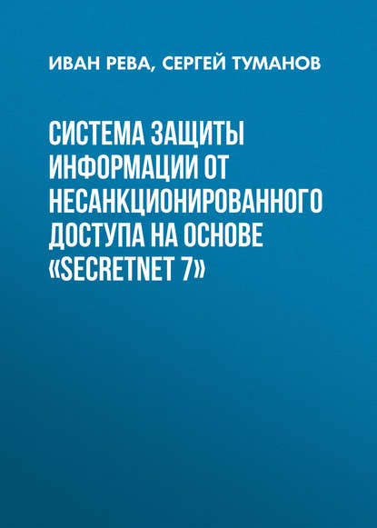 Книга Иван Рева, Иван Леонидович Рева, Сергей Андреевич Туманов Система защиты информации от несанкционированного доступа на основе «SecretNet 7»