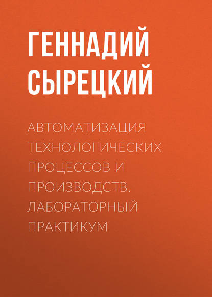 Книга Геннадий Сырецкий, Геннадий Александрович Сырецкий Автоматизация технологических процессов и производств. Лабораторный практикум