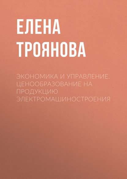Книга Е. Н. Троянова, Елена Николаевна Троянова Экономика и управление. Ценообразование на продукцию электромашиностроения