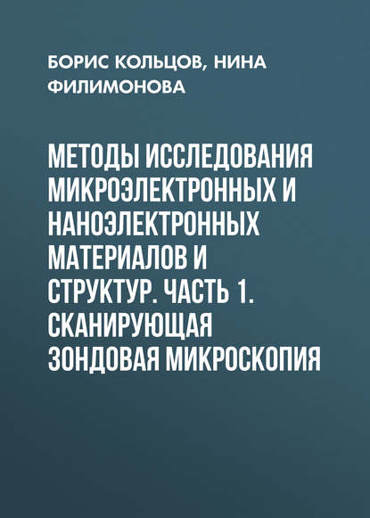 Книга Борис Кольцов, Нина Ивановна Филимонова, Борис Борисович Кольцов Методы исследования микроэлектронных и наноэлектронных материалов и структур. Часть 1. Сканирующая зондовая микроскопия