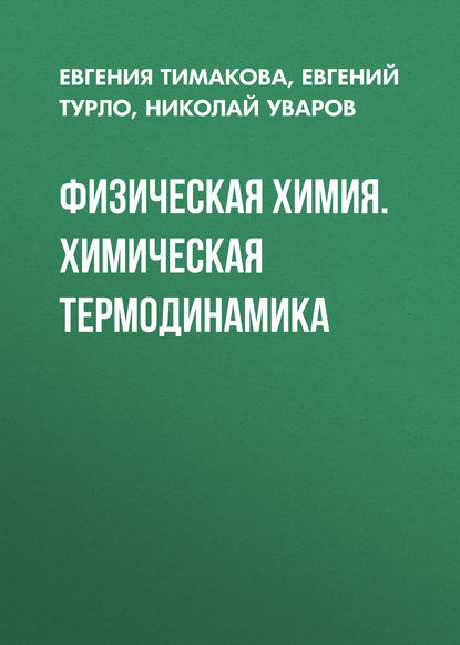 Книга Евгений Турло, Евгений Михайлович Турло, Евгения Владимировна Тимакова, Николай Фавстович Уваров Физическая химия. Химическая термодинамика