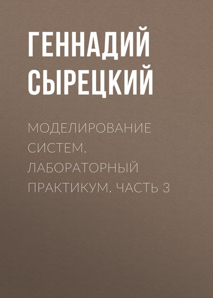 Книга Геннадий Сырецкий, Геннадий Александрович Сырецкий Моделирование систем. Лабораторный практикум. Часть 3