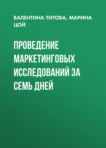Книга Валентина Титова, Валентина Алексеевна Титова, Марина Евгеньевна Цой Проведение маркетинговых исследований за семь дней