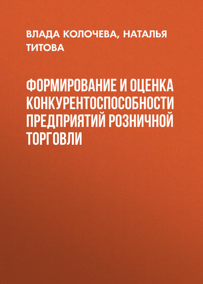Книга Наталья Александровна Титова, В. В. Колочева, Влада Владимировна Колочева Формирование и оценка конкурентоспособности предприятий розничной торговли