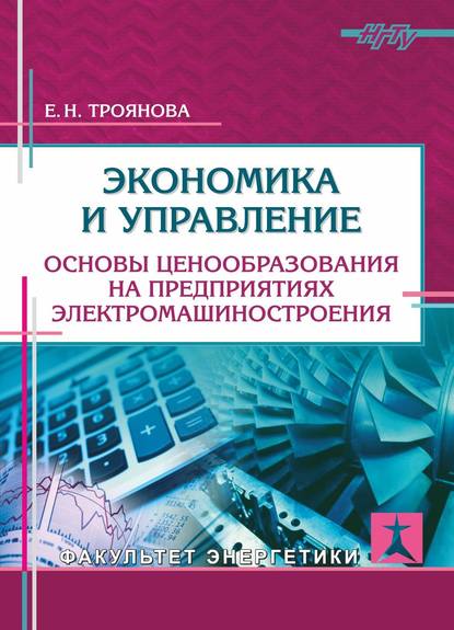 Книга Е. Н. Троянова, Елена Николаевна Троянова Экономика и управление. Основы ценообразования на предприятиях электромашиностроения