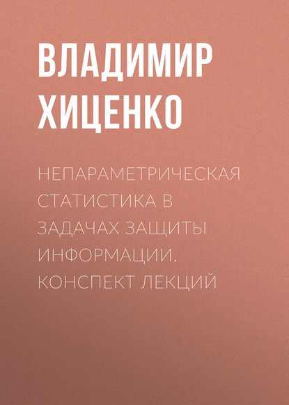 Книга Владимир Хиценко, Владимир Евгеньевич Хиценко Непараметрическая статистика в задачах защиты информации. конспект лекций