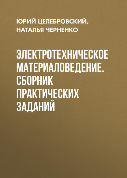 Книга Юрий Викторович Целебровский, Наталья Александровна Черненко, Ю. В. Целебровский Электротехническое материаловедение. Сборник практических заданий