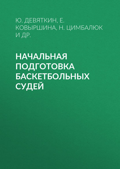 Книга Елена Юрьевна Ковыршина, Ю. П. Девяткин, Н. М. Цимбалюк, В. А. Цимбалюк, Е. Ю. Ковыршина Начальная подготовка баскетбольных судей