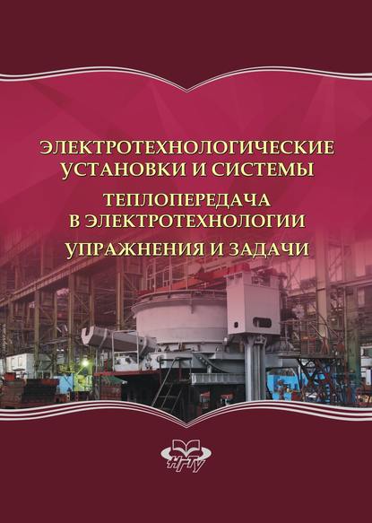 Книга Александр Иванович Алиферов, Валерий Алексеевич Синицын, Юрий Иванович Шаров, А. И. Алиферов, Владимир Семенович Чередниченко, Валентин Андреевич Тюков Электротехнологические установки и системы. Теплопередача в электротехнологии. Упражнения и задачи