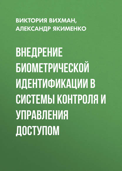 Книга Виктория Викторовна Вихман, Александр Александрович Якименко, В. В. Вихман Внедрение биометрической идентификации в системы контроля и управления доступом