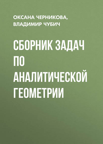 Книга О. С. Черникова, Оксана Сергеевна Черникова, Владимир Михайлович Чубич Сборник задач по аналитической геометрии