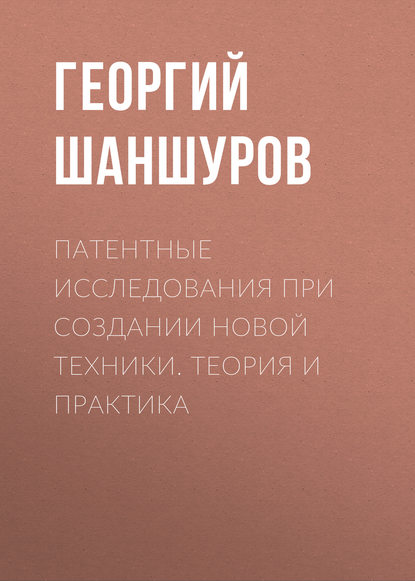 Книга Георгий Алексеевич Шаншуров, Г. А. Шаншуров Патентные исследования при создании новой техники. Теория и практика