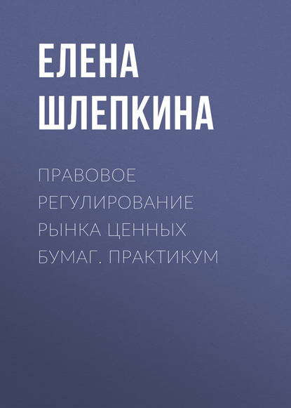 Книга Елена Александровна Шлепкина, Е. А. Шлепкина Правовое регулирование рынка ценных бумаг. Практикум
