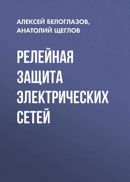 Книга А. И. Щеглов, Анатолий Иванович Щеглов, Алексей Владимирович Белоглазов Релейная защита электрических сетей