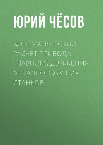 Книга Юрий Чесов, Юрий Степанович Чёсов Кинематический расчет привода главного движения металлорежущих станков