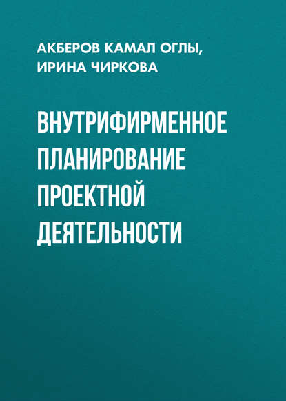 Книга Ирина Григорьевна Чиркова, Камал Чолу Акберов, И. Г. Чиркова Внутрифирменное планирование проектной деятельности