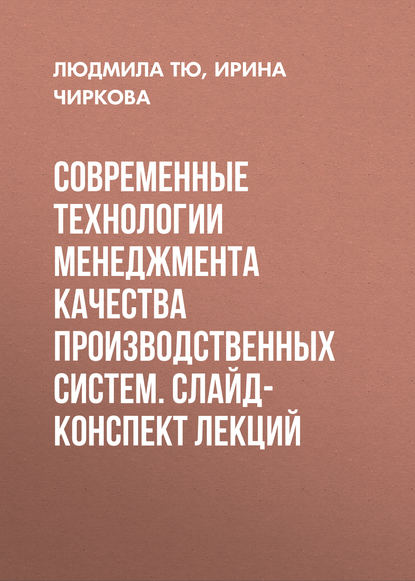 Книга Ирина Григорьевна Чиркова, Людмила Васильевна Тю, И. Г. Чиркова Современные технологии менеджмента качества производственных систем. Слайд-конспект лекций