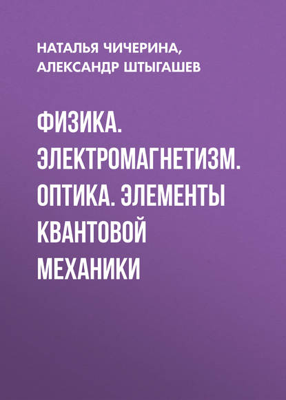 Книга Наталья Чичерина, Наталья Витальевна Чичерина, Александр Анатольевич Штыгашев Физика. Электромагнетизм. Оптика. Элементы квантовой механики