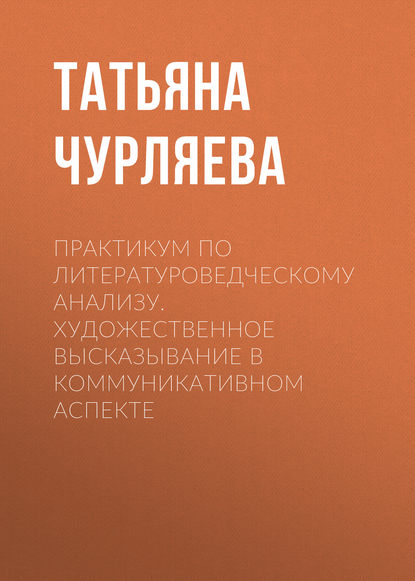 Книга Татьяна Николаевна Чурляева, Т. Н. Чурляева Практикум по литературоведческому анализу. Художественное высказывание в коммуникативном аспекте