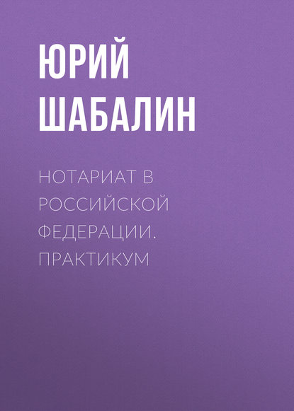 Книга Юрий Шабалин, Юрий Вячеславович Шабалин Нотариат B Российской Федерации. Практикум