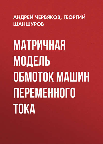 Книга Андрей Червяков, Андрей Владимирович Червяков, Георгий Алексеевич Шаншуров Матричная модель обмоток машин переменного тока
