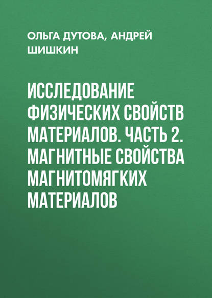 Книга А. В. Шишкин, Андрей Валентинович Шишкин, Ольга Степановна Дутова Исследование физических свойств материалов. Часть 2. Магнитные свойства магнитомягких материалов