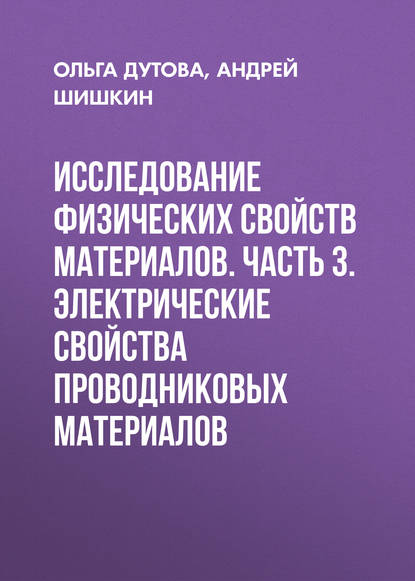 Книга А. В. Шишкин, Андрей Валентинович Шишкин, Ольга Степановна Дутова Исследование физических свойств материалов. Часть 3. Электрические свойства проводниковых материалов