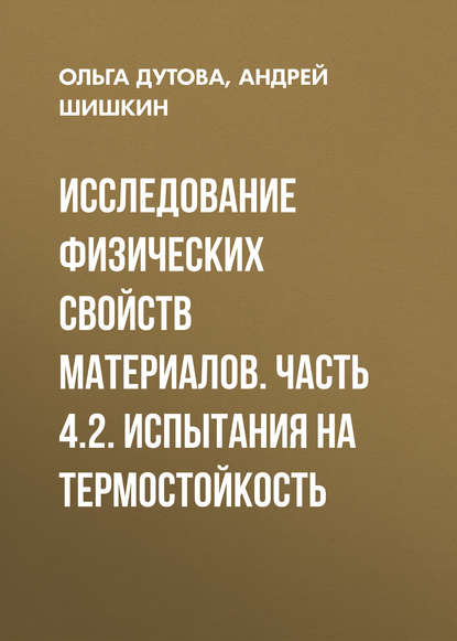 Книга А. В. Шишкин, Андрей Валентинович Шишкин, Ольга Степановна Дутова Исследование физических свойств материалов. Часть 4.2. Испытания на термостойкость