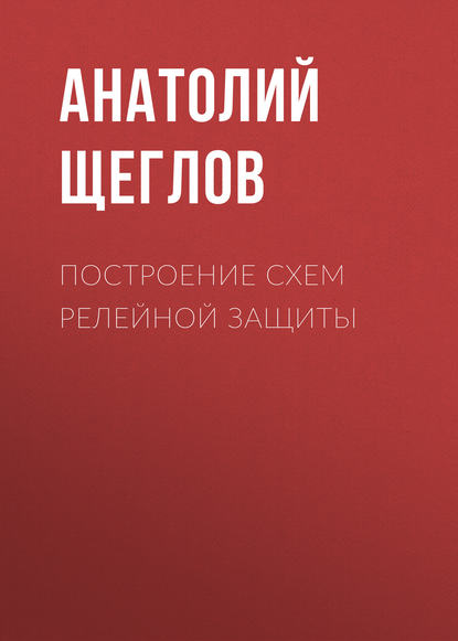 Книга А. И. Щеглов, Анатолий Иванович Щеглов Построение схем релейной защиты