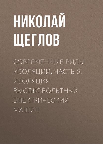 Книга Н. В. Щеглов, Николай Владимирович Щеглов Современные виды изоляции. Часть 5. Изоляция высоковольтных электрических машин