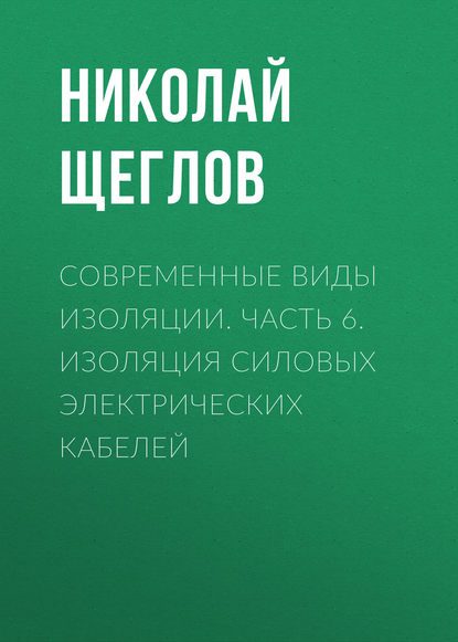 Книга Н. В. Щеглов, Николай Владимирович Щеглов Современные виды изоляции. Часть 6. Изоляция силовых электрических кабелей