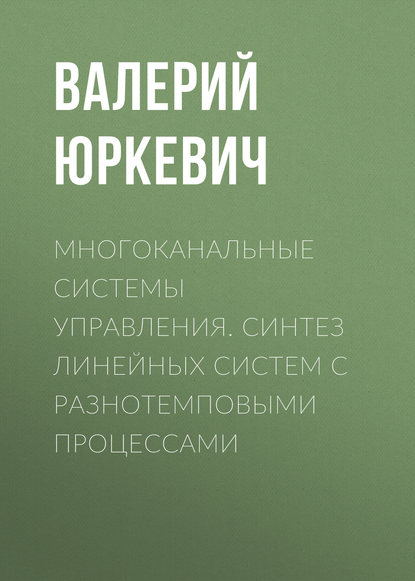 Книга В. Д. Юркевич, Валерий Дмитриевич Юркевич Многоканальные системы управления. Синтез линейных систем с разнотемповыми процессами