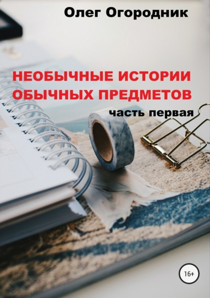 Книга Олег Ярославович Огородник Необычные истории обычных предметов. Часть первая