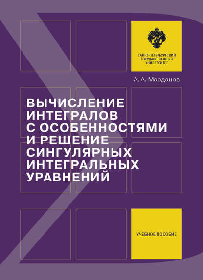 Книга А. А. Марданов, Алексей Асмедович Марданов Вычисление интегралов с особенностями и решение сингулярных интегральных уравнений. Учебное пособие