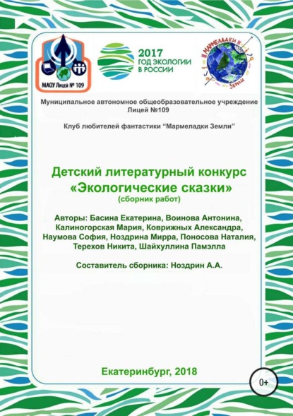 Книга Екатерина Басина, Антонина Воинова, Мария Калиногорская, Александра Коврижных, София Наумова, Мирра Ноздрина, Наталия Поносова, Никита Терехов, Памэлла Шайхуллина, Андрей Александрович Ноздрин Детский литературный конкурс «Экологические сказки». Сборник работ