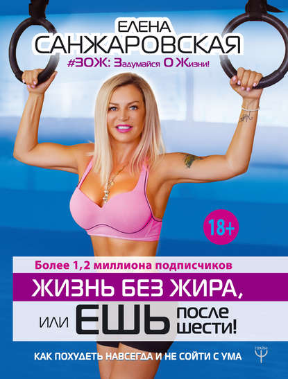 Книга Елена Санжаровская Жизнь без жира, или Ешь после шести! Как похудеть навсегда и не сойти с ума