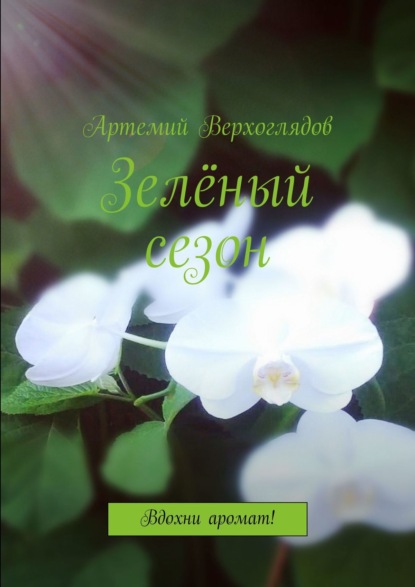 Книга Артемий Верхоглядов Зелёный сезон. Вдохни аромат!